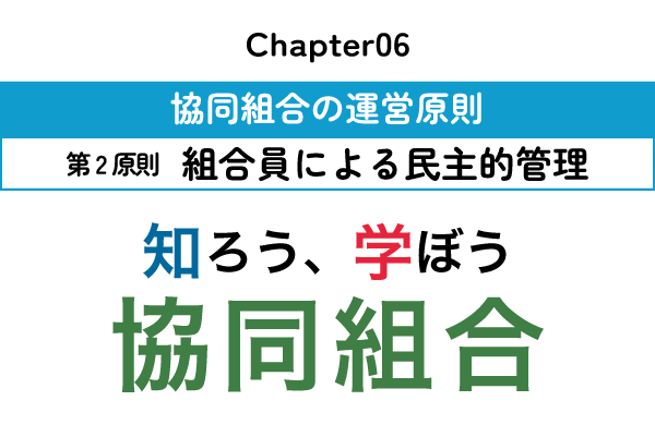 知ろう、学ぼう　協同組合「chapter06：第2原則 組合員による民主的管理」