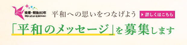 「平和のメッセージ」を募集します ～被爆・戦後80年 平和への思いをつなげよう～